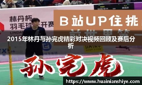 2015年林丹与孙完虎精彩对决视频回顾及赛后分析