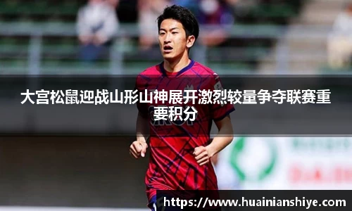 大宫松鼠迎战山形山神展开激烈较量争夺联赛重要积分